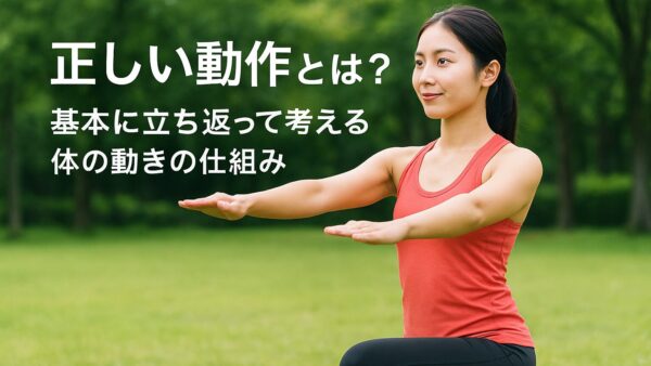正しい動作とは？基本に立ち返って考える体の動きの仕組み